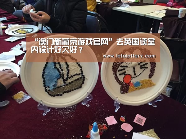 “澳门新葡京游戏官网”去英国读室内设计好欠好?(图2) 澳门新葡京游戏官网
